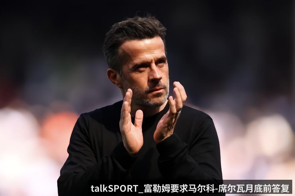 talkSPORT_富勒姆要求马尔科-席尔瓦月底前答复